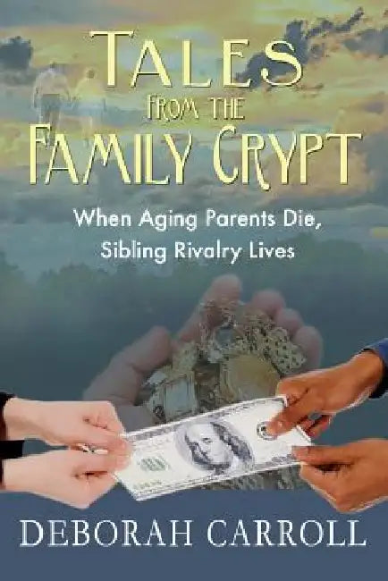 Tales From The Family Crypt: When Aging Parents Die, Sibling Rivalry Lives by Deborah Carroll