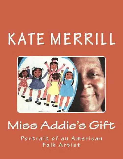 Miss Addie's Gift: Portrait of an American Folk Artist by Kate Merrill