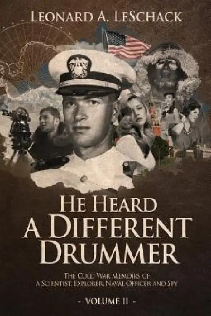 He Heard A Different Drummer Volume II: The Cold War Memoirs of A Scientist, Explorer, Navy Officer and Spy by Leonard a. Leschack