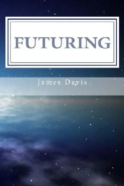 Futuring: 11 Steps to Purposeful Planning by James Davis