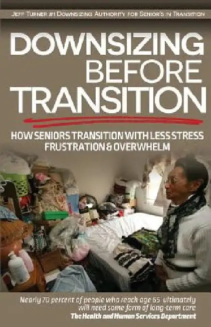 Downsizing before Transition: How seniors transition with less stress frustartion and overwhelm by Jeff Turner