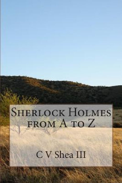 Sherlock Holmes from A to Z by C. V. Shea III