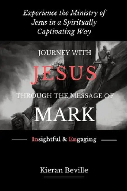 Journey with Jesus Through the Message of Mark: Experience the Ministry of Jesus in a Spiritually Captivating Way by Kieran Beville