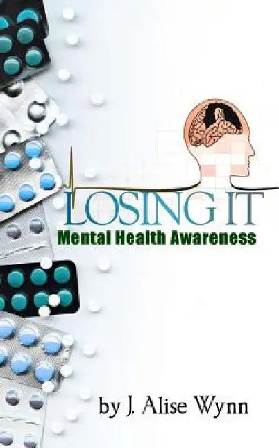 Losing It: Mental Health Awareness by J. Alise Wynn