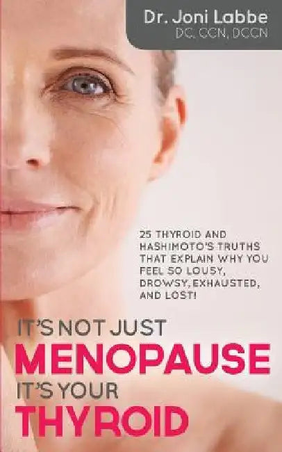 It's Not Just Menopause; It's Your Thyroid!: 25 Thyroid and Hashimoto's Truths That Explain Why You Feel So Lousy, Drowsy, Exhausted, and Lost! by Joni Labbe