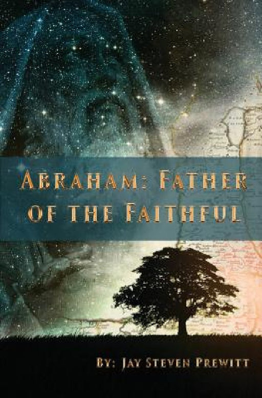 Abraham: Father of the Faithful by Jay Steven Prewitt