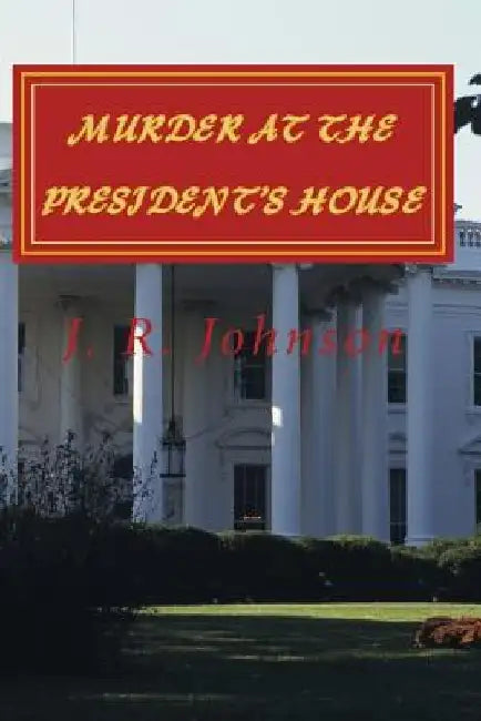 Murder at the President's House by J. R. Johnson