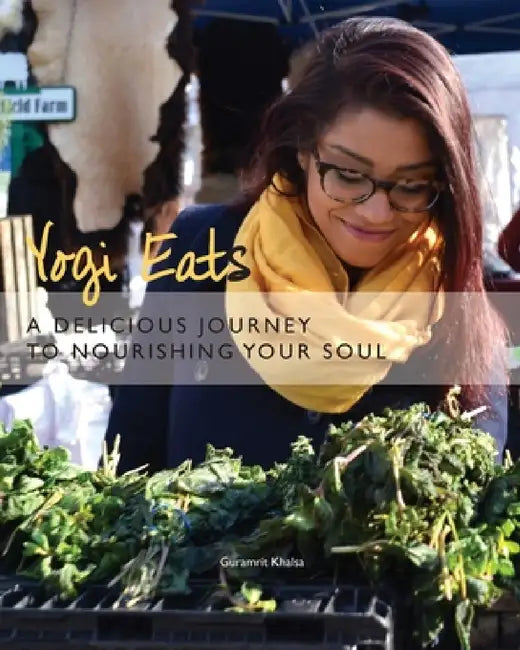 Yogi Eats: A Delicious Journey to Nourishing Your Soul by Guramrit K. Khalsa
