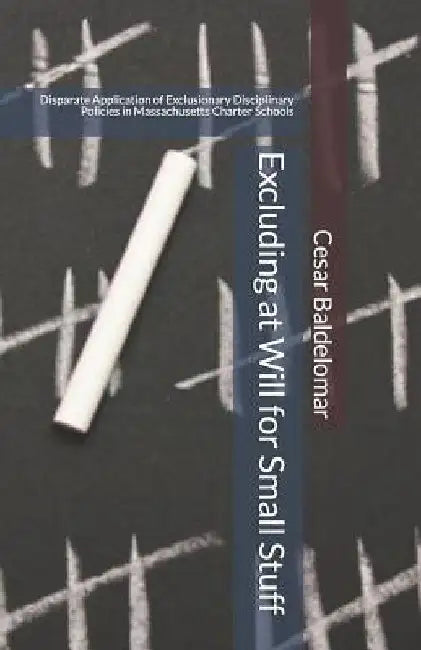 Excluding at Will for Small Stuff: Disparate Application of Exclusionary Disciplinary Policies in Massachusetts Charter Schools by Cesar J. Baldelomar