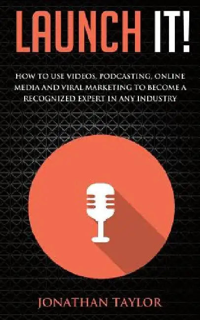 Launch It!: How to Use Videos, Podcasting, Online Media and Viral Marketing to Become a Recognized Expert in Any Industry by Jonathan R. Taylor
