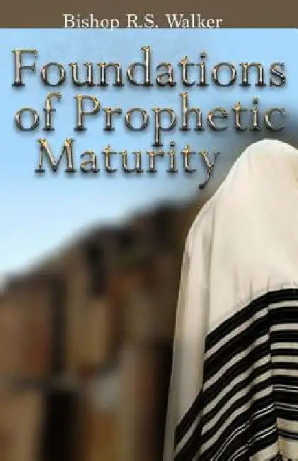 Foundations of Prophetic Maturity by I. Bishop R. S. Walker