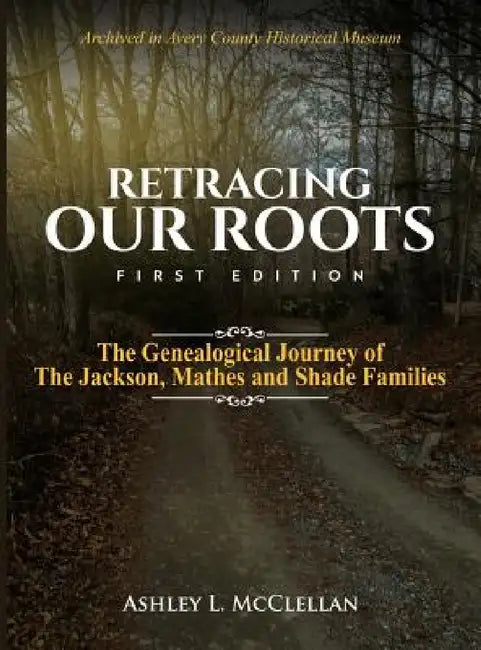 Retracing Our Roots: The Genealogical Journey of the Jackson, Mathes & Shade Families by Ashley L. McClellan