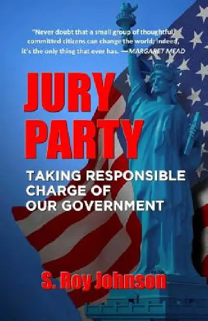 Jury Party: Taking Responsible Charge of Our Government by S. Roy Johnson
