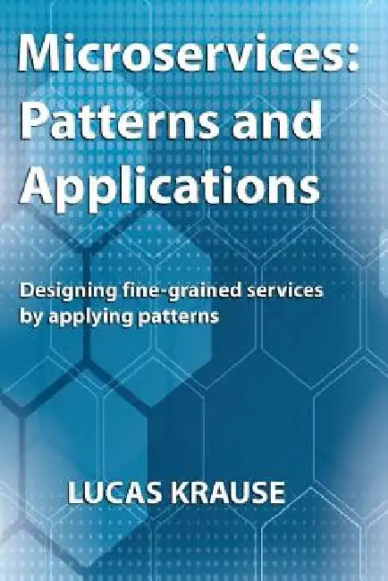 Microservices: Patterns and Applications: Designing fine-grained services by applying patterns by Lucas Krause
