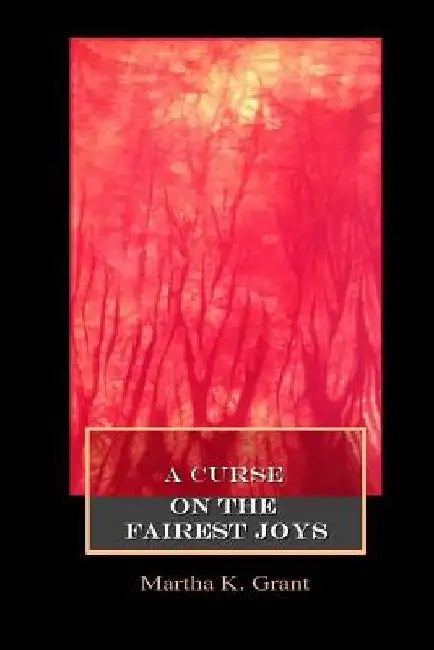 A Curse on the Fairest Joys by Martha K. Grant