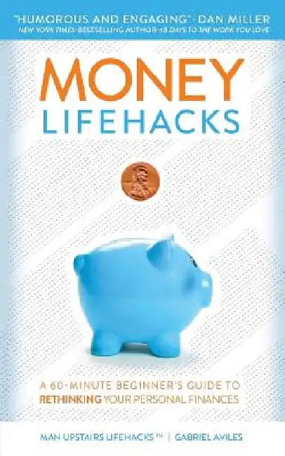 Money LifeHacks: A 60-Minute Beginner's Guide to Rethinking Your Personal Finances by Gabriel Aviles