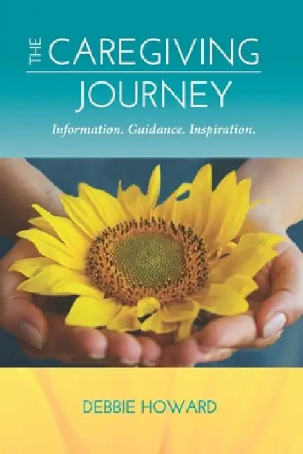 The Caregiving Journey: Information. Guidance. Inspiration. by Debbie Howard