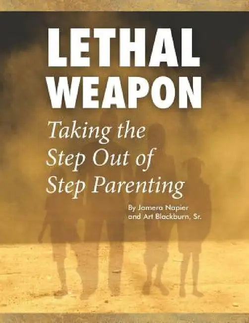 Lethal Weapon-How To Take the Step Out of Step Parenting by Jamera Napier, Art Blackburn
