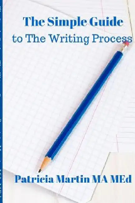 The Simple Guide to The Writing Process by Patricia Martin Ma Med