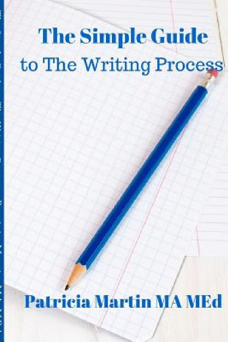The Simple Guide to The Writing Process by Patricia Martin Ma Med