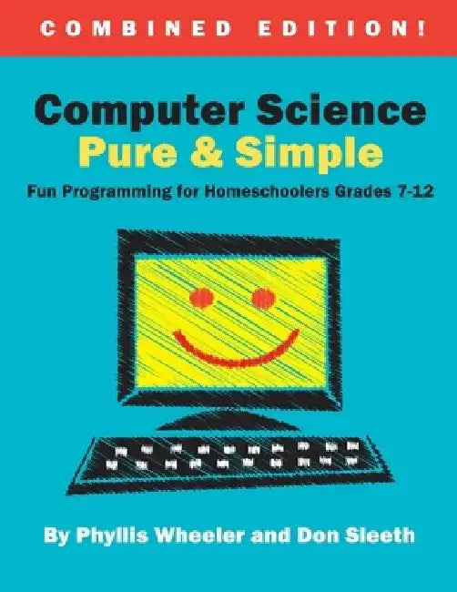 Computer Science Pure and Simple, Combined Edition: Fun Programming for Homeschoolers Grades 7-12 by Don Sleeth