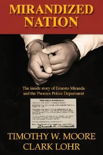 Mirandized Nation: The Inside Story of Ernesto Miranda and the Phoenix Police Department by Clark Lohr