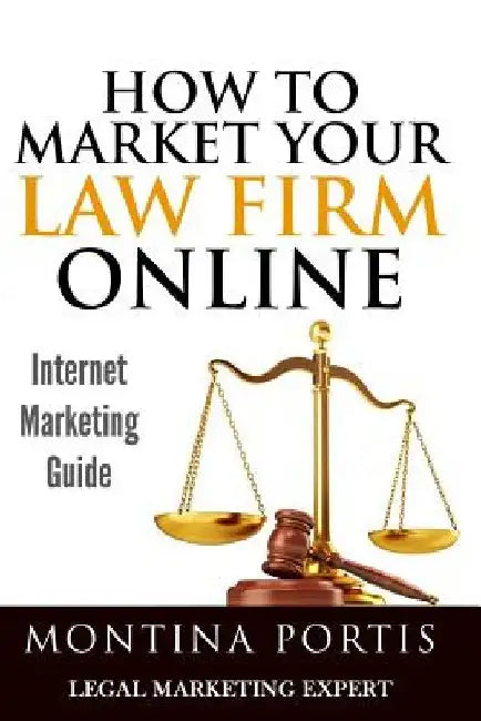 How to Market Your Law Firm Online - Internet Marketing Guide: The #1 Guide for Lawyers and Law Firms Who Are Ready to Attract More Clients and Make M by Montina Portis