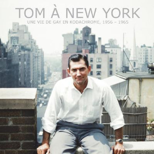 Tom à New York: Une vie de gay en Kodachrome, 1956 - 1965 by Scott Walters, Valérie LeRoux, Sylvie Walters