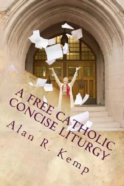 A Free Catholic Concise Liturgy: And Other Useful Writings by Alan R. Kemp D. Min