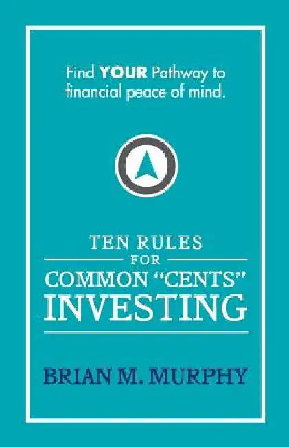 Ten Rules for Common "Cents" Investing by Brian M. Murphy: Ten easy to follow steps to successful investing and financial peace of mind. by Brian M. Murphy