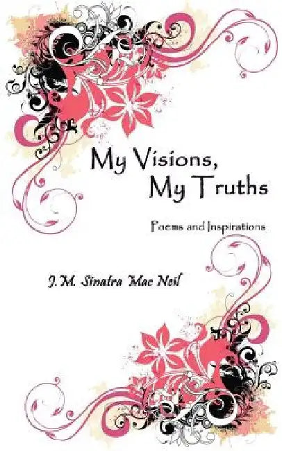 My Visions, My Truths: Poems and Inspirations by Jennifer M. Sinatra Mac Neil
