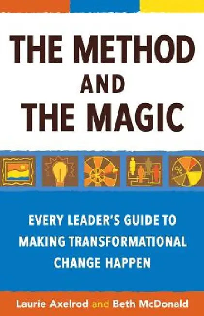 The Method and the Magic: Every Leader's Guide to Making Transformational Change Happen by Beth McDonald