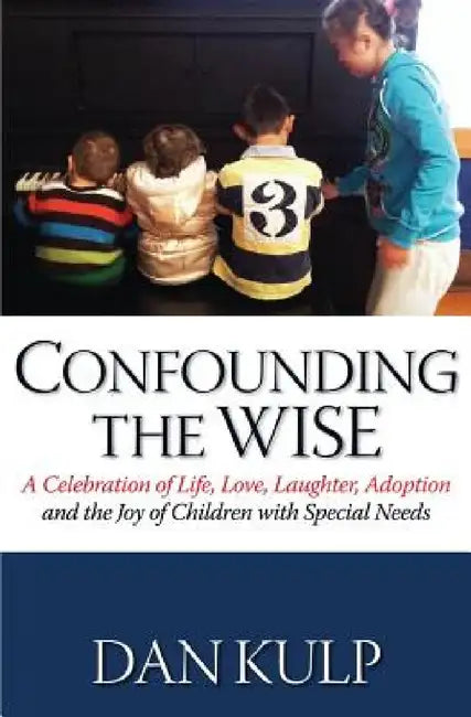 Confounding the Wise: A Celebration of Life, Love, Laughter, Adoption and the Joy of Children with Special Needs by Dan Kulp