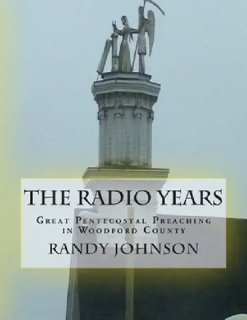 The Radio Years: Pentecostal Preaching in Woodford County by Randy Joe Johnson