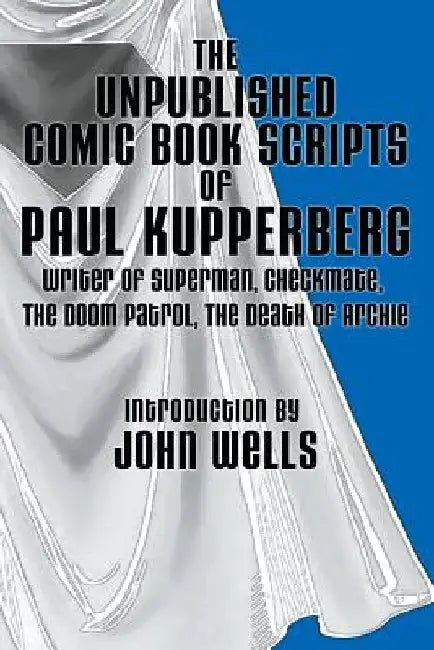 The Unpublished Comic Book Scripts of Paul Kupperberg: With An Introduction by John Wells by John Wells