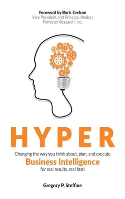Hyper: Changing the Way You Think About, Plan, and Execute Business Intelligence for Real Results, Real Fast! by Gregory P. Steffine