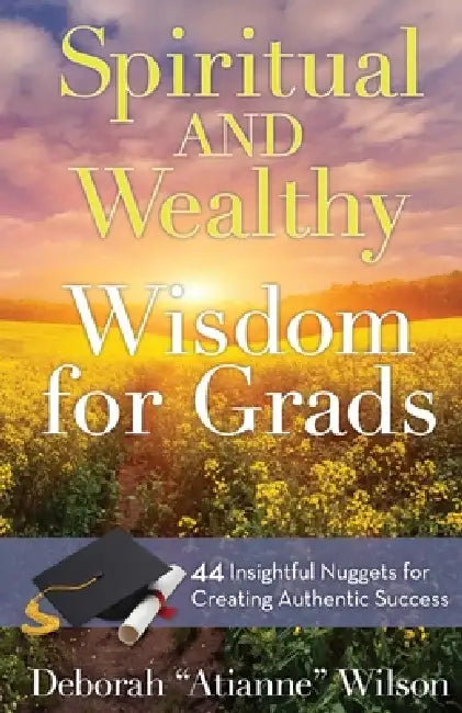 Spiritual AND Wealthy Wisdom for Grads: 44 Insightful Nuggets for Creating Authentic Success by James Malinchak, Deborah Atianne Wilson