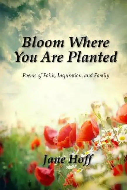 Bloom Where You are Planted by Jane Hoff