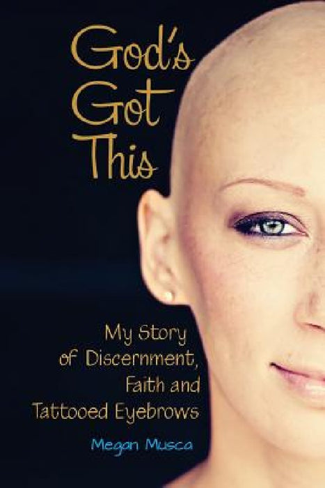 God's Got This: My Story of Discernment, Faith and Tattooed Eyebrows by Megan Musca