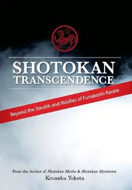 Shotokan Transcendence: Beyond the Stealth and Riddles of Funakoshi Karate by Kousaku Yokota
