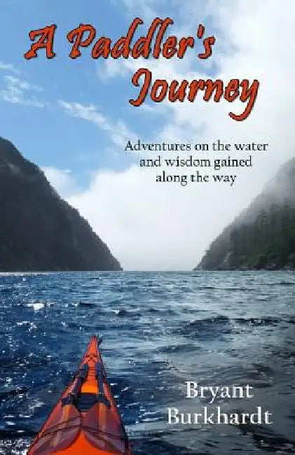 A Paddler's Journey: Adventures on the water and wisdom gained along the way by Bryant Burkhardt