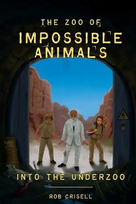 The Zoo of Impossible Animals: Into the Underzoo by Rob A. Crisell