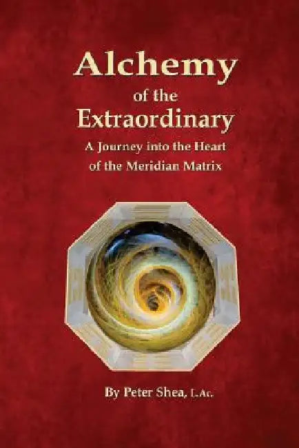 Alchemy of the Extraordinary: A Journey into the Heart of the Meridian Matrix by Peter Shea L. Ac
