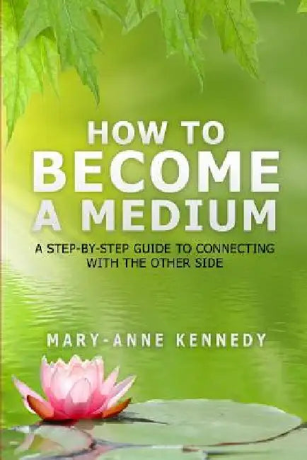 How to Become a Medium: A Step-By-Step Guide to Connecting with the Other Side by Mary-Anne Kennedy