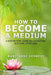 How to Become a Medium: A Step-By-Step Guide to Connecting with the Other Side by Mary-Anne Kennedy