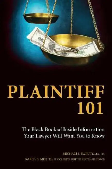 Plaintiff 101: The Black Book of Inside Information Your Lawyer Will Want You to Know by Michael J. Harvey