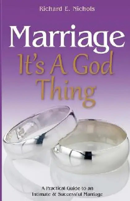 Marriage It's A God Thing: A Practical Guide to an Intimate and Successful Marriage by Richard E. Nichols