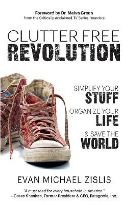ClutterFree Revolution: Simplify Your Stuff, Organize Your Life & Save the World by Evan Michael Zislis
