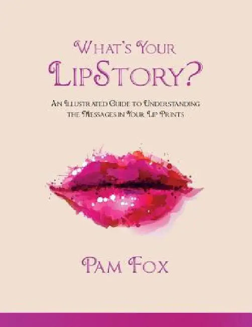 What's Your LipStory?: An Illustrated Guide to Understanding the Messages in Your Lip Prints by Pam Fox