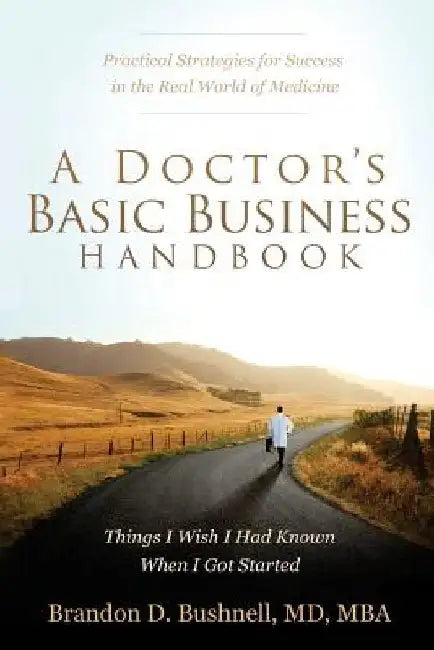 A Doctor's Basic Business Handbook: Things I Wish I Had Known When I Got Started by Brandon Dubose Bushnell MD/Mba